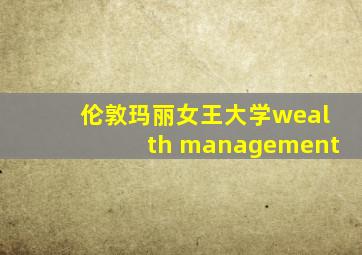 伦敦玛丽女王大学wealth management